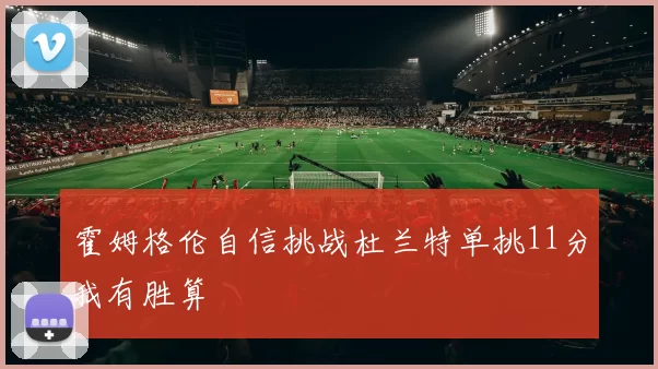 霍姆格伦自信挑战杜兰特单挑11分我有胜算