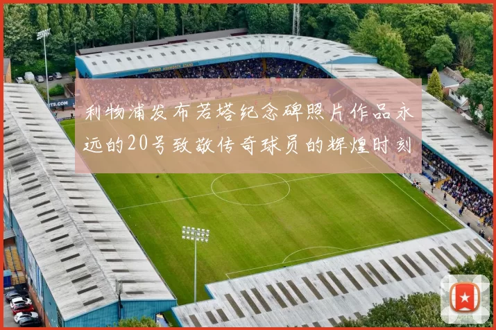 利物浦发布若塔纪念碑照片作品永远的20号致敬传奇球员的辉煌时刻