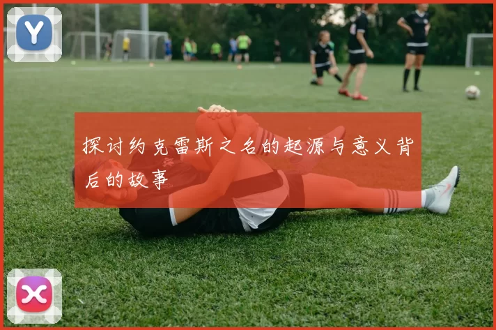 探讨约克雷斯之名的起源与意义背后的故事
