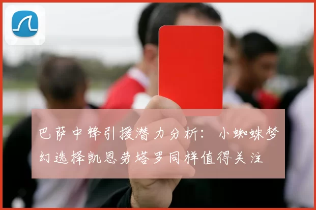 巴萨中锋引援潜力分析：小蜘蛛梦幻选择凯恩劳塔罗同样值得关注