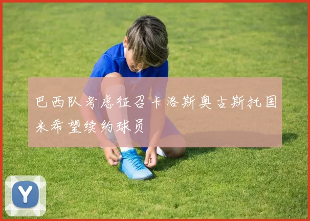 巴西队考虑征召卡洛斯奥古斯托国米希望续约球员