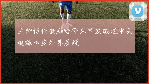 主帅信任激励哈登末节发威连中关键球回应外界质疑