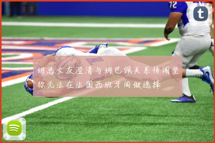 姆总女友澄清与姆巴佩关系传闻坚称无法在法国西班牙间做选择
