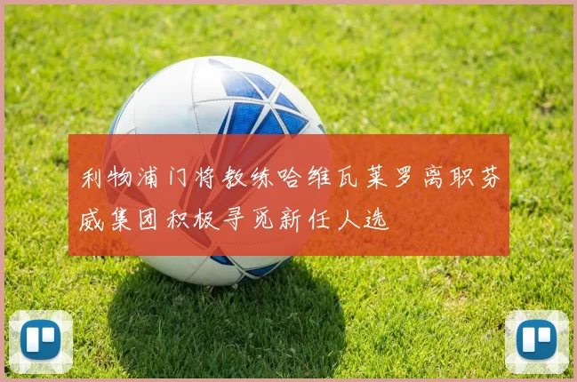 利物浦门将教练哈维瓦莱罗离职芬威集团积极寻觅新任人选