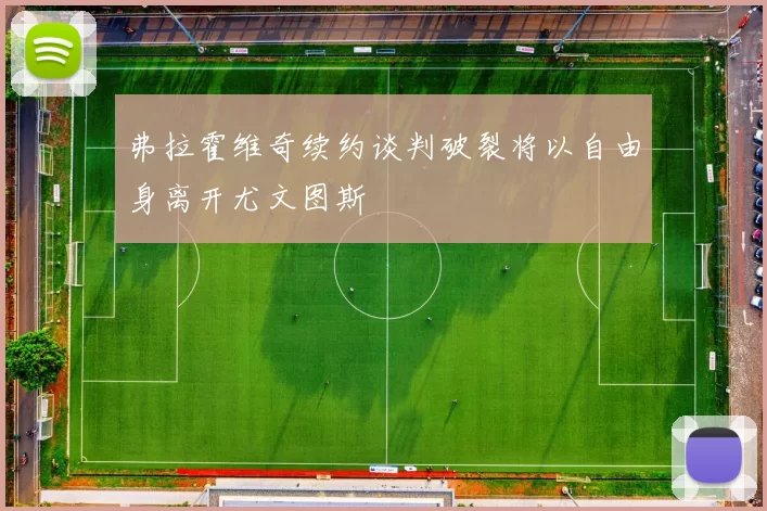 弗拉霍维奇续约谈判破裂将以自由身离开尤文图斯