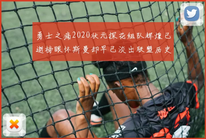 勇士之痛2020状元探花组队辉煌已逝榜眼怀斯曼却早已淡出联盟历史舞台