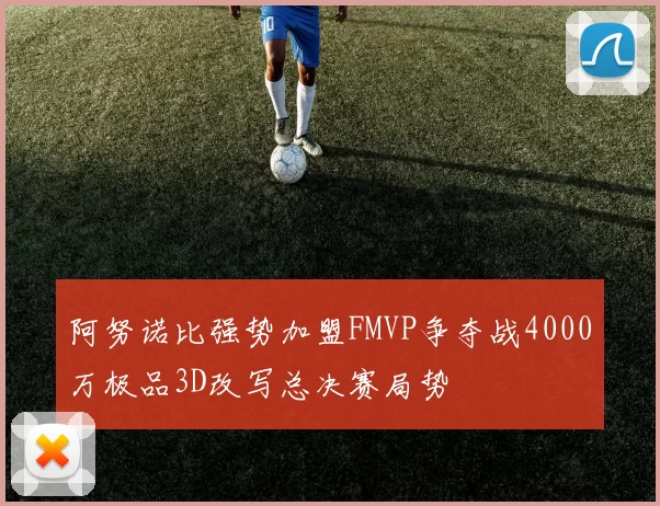 阿努诺比强势加盟FMVP争夺战4000万极品3D改写总决赛局势